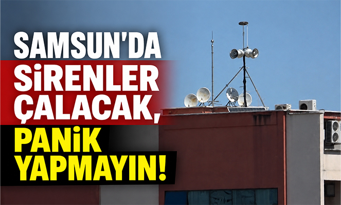 Samsun'da 'Sirenler çalacak, panik yapmayın' uyarısı