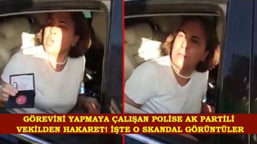 Görevini yapmaya çalışan polise AK Partili vekilden hakaret! İşte o skandal görüntüler