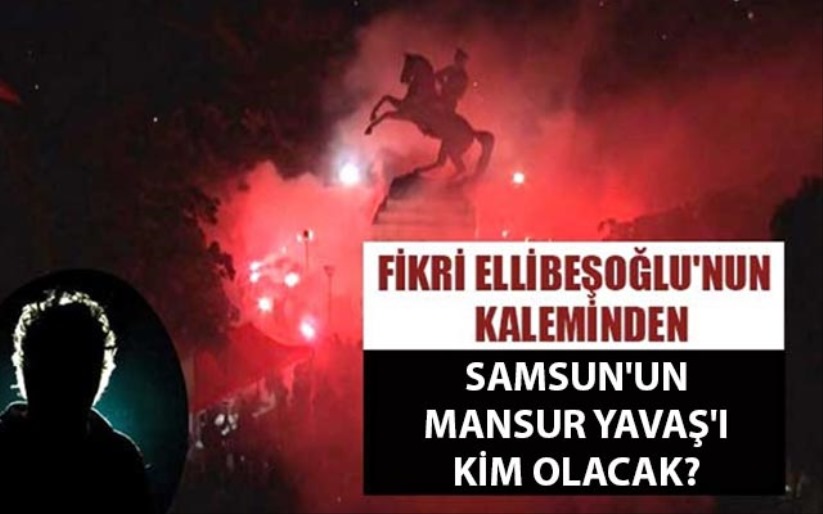 SAMSUN'UN MANSUR YAVAŞ'I KİM OLACAK?