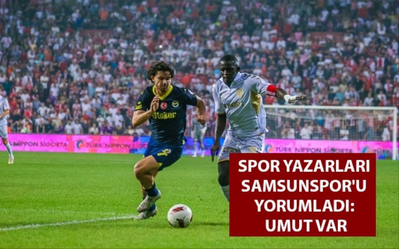 Spor Yazarları Samsunspor'u Yorumladı: Umut Var