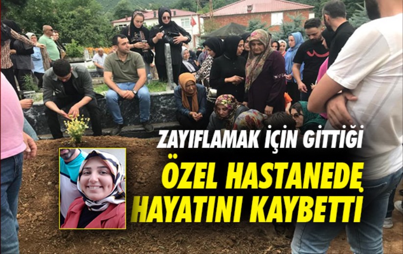 Samsun'dan zayıflamak için gittiği özel hastanede hayatını kaybetti