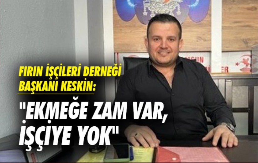 Samsun Fırın İşçileri Derneği Başkanı Keskin: 'Ekmeğe zam var, işçiye yok'