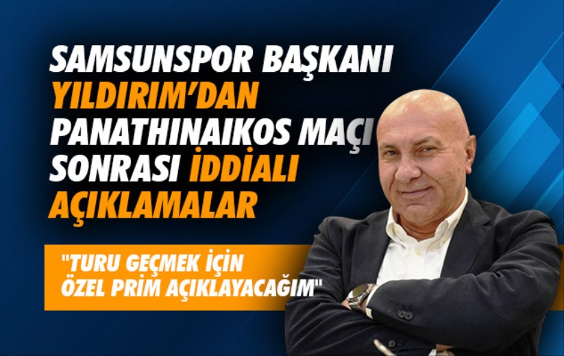 Samsunspor Başkanı Yıldırım'dan Panathinaikos maçı sonrası iddialı açıklamalar