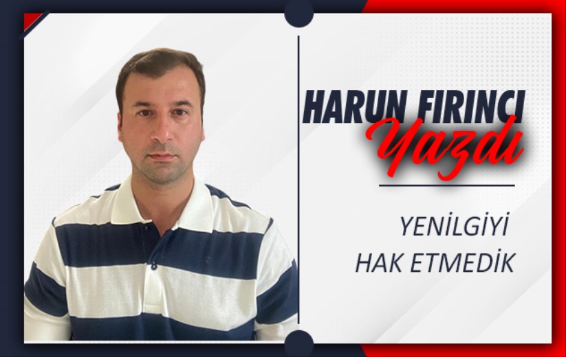 Yenilgiyi Hak Etmedik