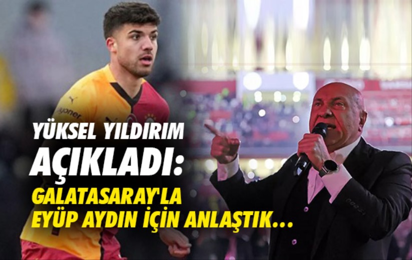 Yüksel Yıldırım açıkladı: Galatasaray'la Eyüp Aydın için anlaştık...
