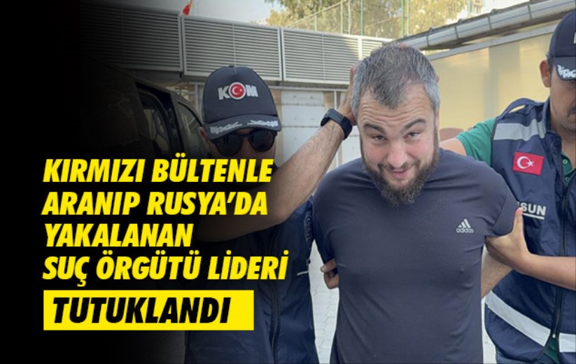 Kırmızı bültenle aranıp Rusya'da yakalanan suç örgütü lideri tutuklandı