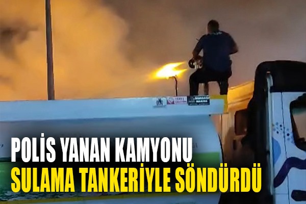 Polis yanan kamyonu sulama tankeriyle söndürdü