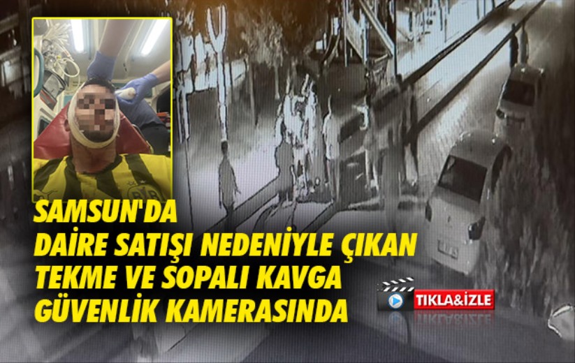 Samsun'da daire satışı nedeniyle çıkan tekme ve sopalı kavga güvenlik kamerasında