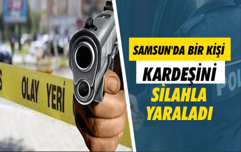 Samsun'da bir kişi kardeşini silahla yaraladı