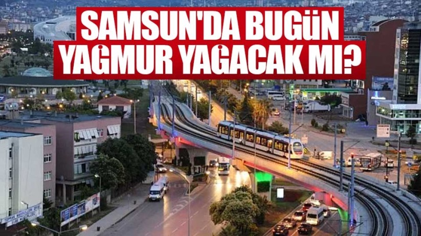 Samsun bugün yağmur yağacak mı?