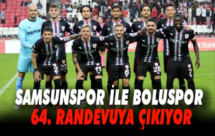 Samsunspor ile Boluspor 64. randevuya çıkıyor