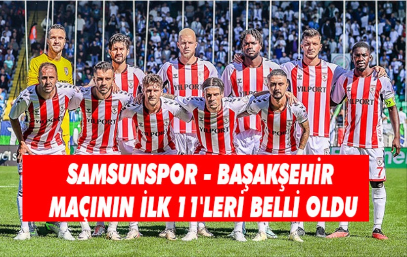 Samsunspor - Başakşehir maçının ilk 11'leri belli oldu