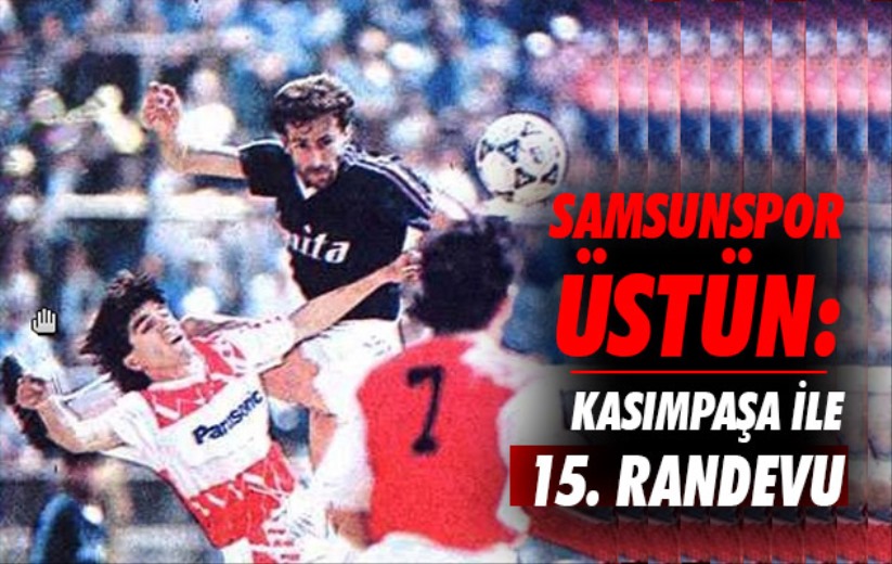 Samsunspor Üstün: Kasımpaşa ile 15. Randevu