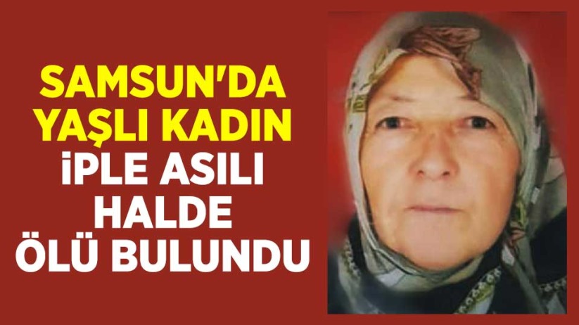Samsun'da yaşlı kadın iple asılı halde ölü bulundu