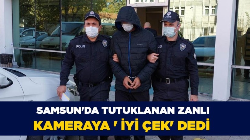 Samsun'da tutuklanan zanlı, kameraya ' iyi çek' dedi