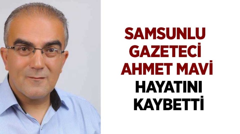 Samsunlu gazeteci Ahmet Mavi hayatını kaybetti