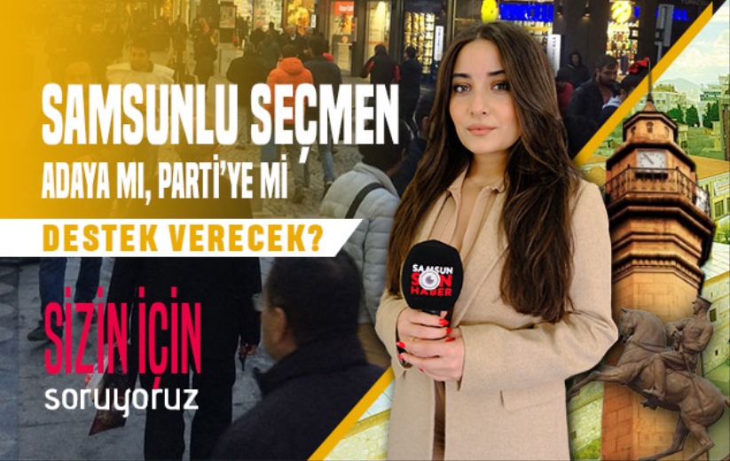 Samsunlu seçmen için aday mı, önemli yoksa parti mi?