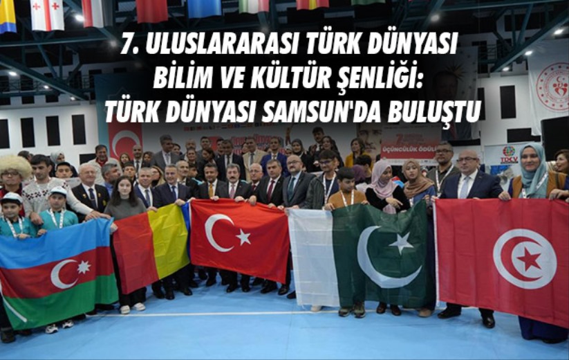 7. Uluslararası Türk Dünyası Bilim ve Kültür Şenliği: Türk dünyası Samsun'da buluştu