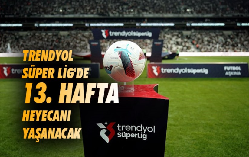 Trendyol Süper Lig'de 13. hafta heyecanı yaşanacak