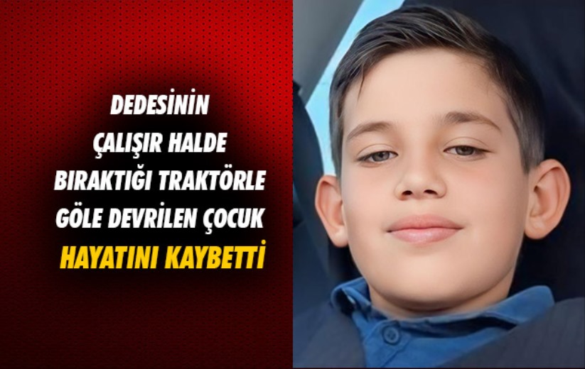 Samsun'da dedesinin çalışır halde bıraktığı traktörle göle devrilen çocuk hayatını kaybetti