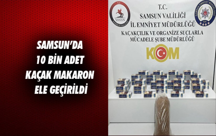 Samsun'da 10 bin adet kaçak makaron ele geçirildi