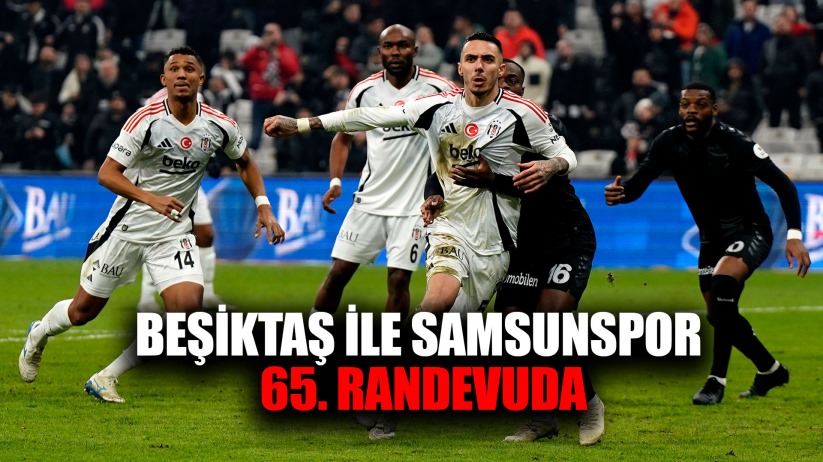 Samsunspor ile Beşiktaş 65. randevuda