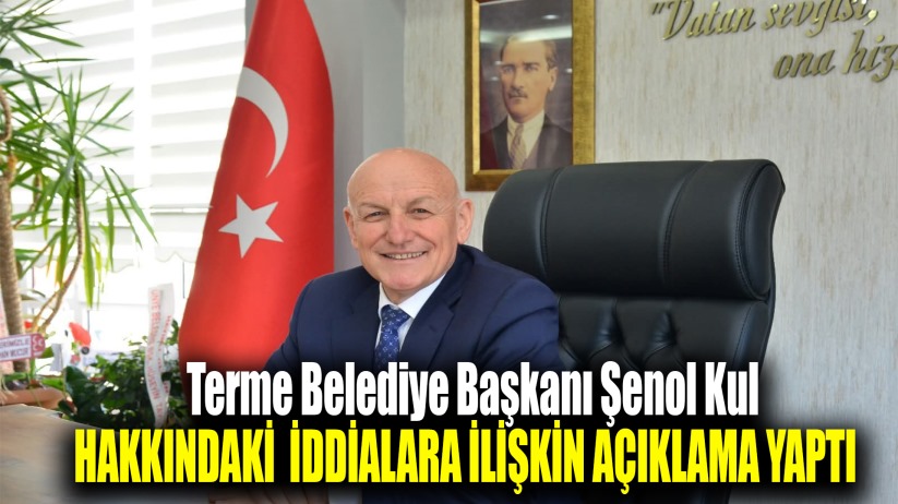 Terme Belediye Başkanı Şenol Kul'dan hakkındaki iddialara açıklama