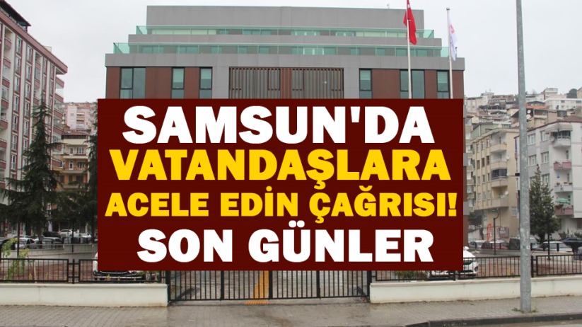 Samsun'da vatandaşlara acele edin çağrısı! Son günler