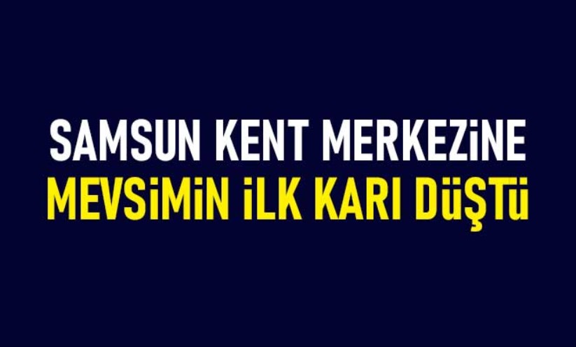 Samsun kent merkezine mevsimin ilk karı düştü