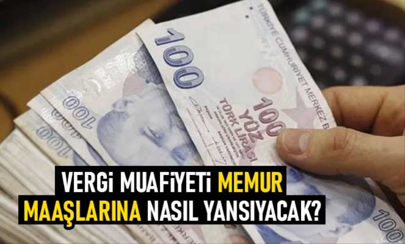 Vergi muafiyeti memur maaşlarına nasıl yansıyacak?