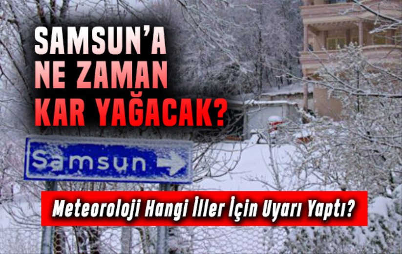 Samsun'a kar ne zaman yağacak? Meteoroloji 22 İl İçin Kar Uyarısı yaptı!