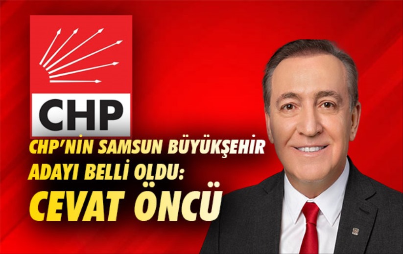 CHP'nin Samsun Büyükşehir Adayı belli oldu: Cevat Öncü
