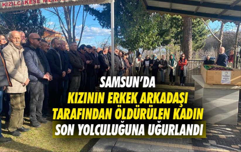 Samsun'da kızının erkek arkadaşı tarafından öldürülen kadın son yolculuğuna uğurlandı