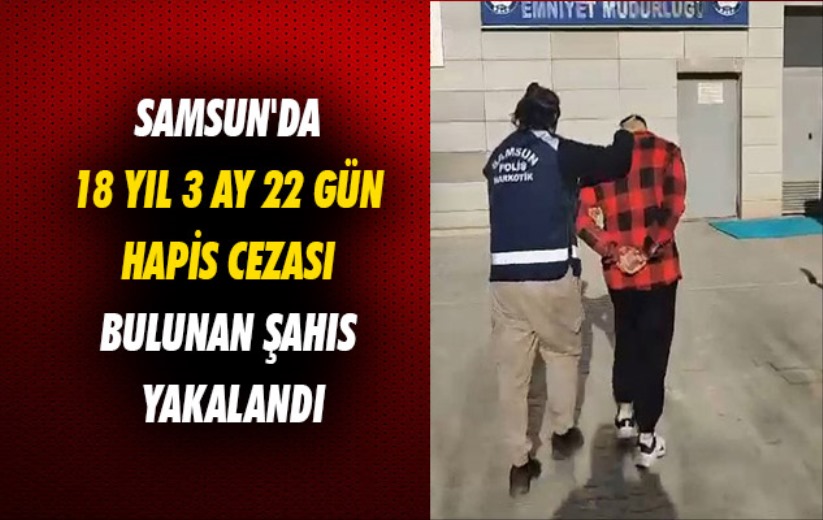 Samsun'da 18 yıl 3 ay 22 gün hapis cezası bulunan şahıs yakalandı