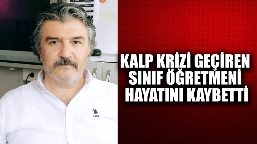 Kalp krizi geçiren sınıf öğretmeni hayatını kaybetti