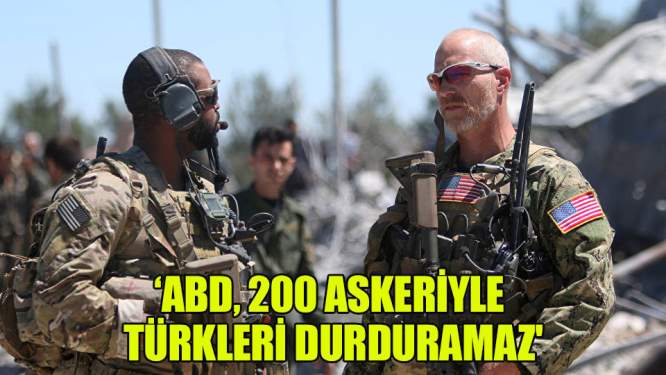 'ABD, 200 askeriyle Türkleri durduramaz'