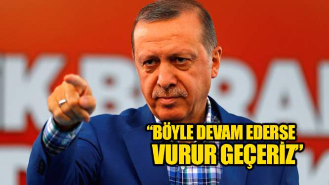 Erdoğan: Böyle devam ederse vurur geçeriz