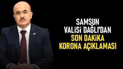 Samsun Valisi Dağlı'dan son dakika korona açıklaması