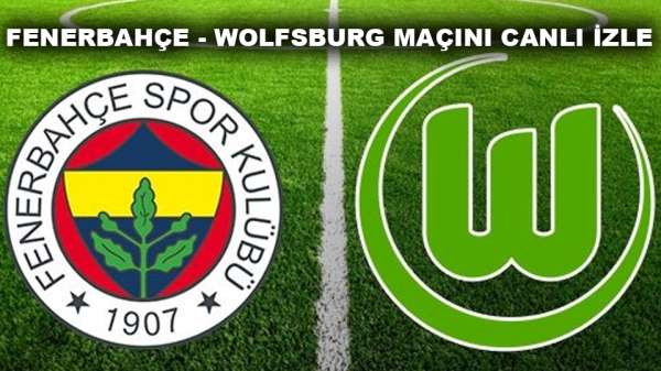 Fenerbahçe - Wolfsburg maçını canlı izle