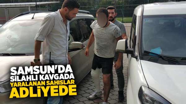 Samsun'da Silahlı kavgada yaralanan şahıslar adliyede