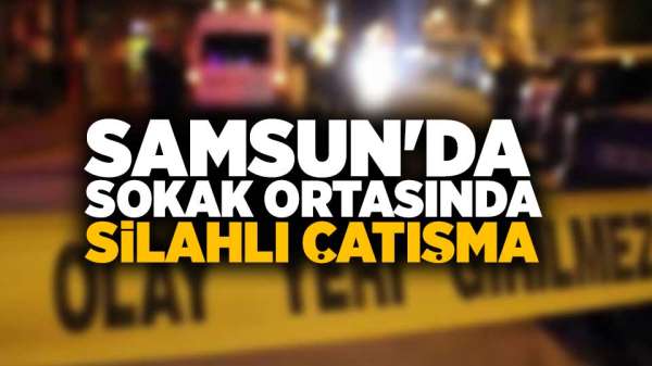 Samsun'da sokak ortasında silahlı çatışma