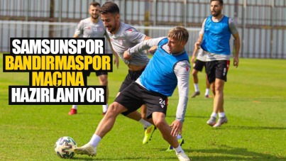 Samsunspor Bandirmaspor Macina Hazirlaniyor