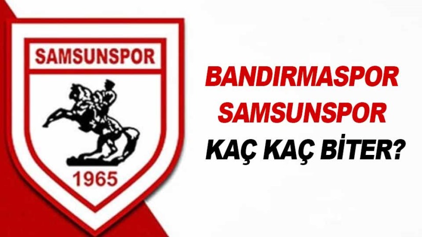 Bandırmaspor - Samsunspor / Kaç kaç biter?