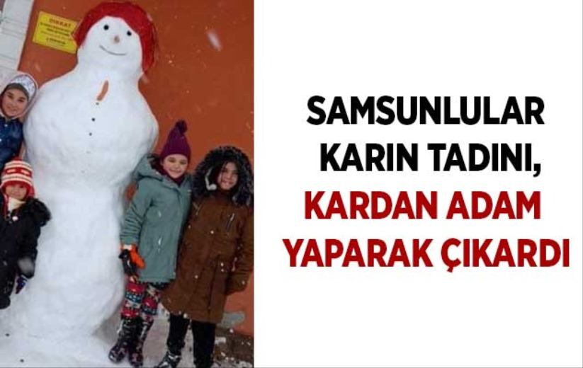 Samsunlular karın tadını, kardan adam yaparak çıkardı