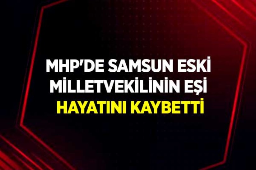 MHP'de Samsun eski milletvekilinin eşi hayatını kaybetti