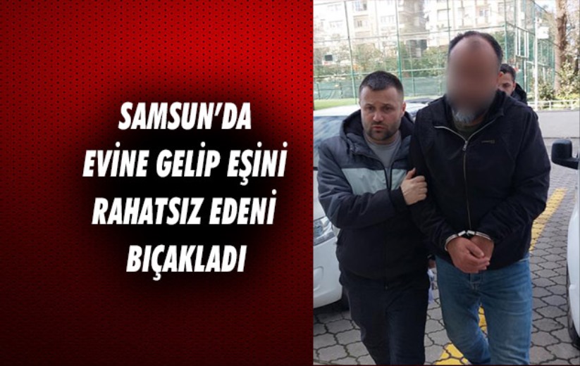 Samsun'da evine gelip eşini rahatsız eden kişiyi bıçakladı