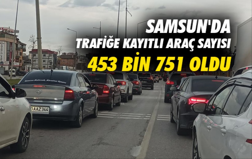 Samsun'da trafiğe kayıtlı araç sayısı 453 bin 751 oldu