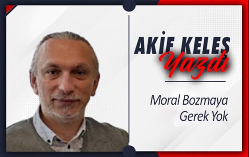 'Moral Bozmaya Gerek Yok'