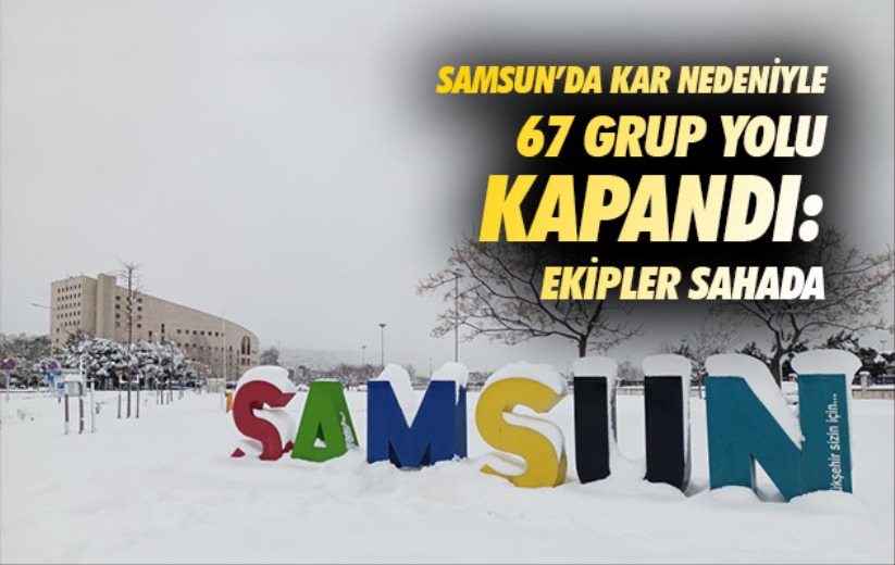 Samsun'da kar nedeniyle 67 grup yolu kapandı: Ekipler sahada