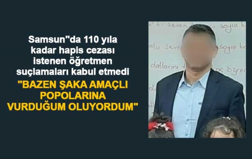 Samsun'da 110 yıla kadar hapis cezası istenen öğretmen suçlamaları kabul etmedi